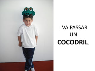 I VA PASSAR
     UN
COCODRIL.
 