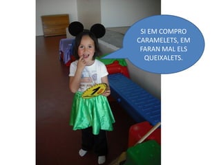 SI EM COMPRO
CARAMELETS, EM
 FARAN MAL ELS
  QUEIXALETS.
 