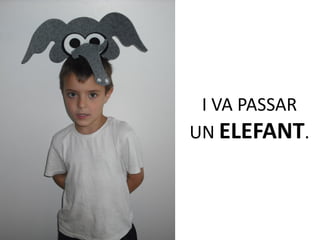 I VA PASSAR
UN ELEFANT.
 