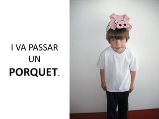 I VA PASSAR
     UN
PORQUET.
 
