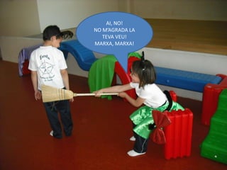 AI, NO!
NO M’AGRADA LA
   TEVA VEU!
MARXA, MARXA!
 