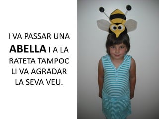 I VA PASSAR UNA
ABELLA I A LA
RATETA TAMPOC
LI VA AGRADAR
 LA SEVA VEU.
 