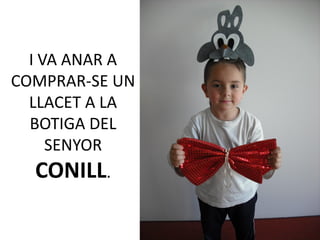 I VA ANAR A
COMPRAR-SE UN
  LLACET A LA
  BOTIGA DEL
     SENYOR
  CONILL.
 