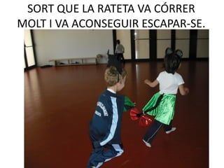 SORT QUE LA RATETA VA CÓRRER
MOLT I VA ACONSEGUIR ESCAPAR-SE.
 