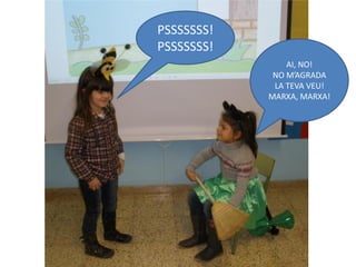 PSSSSSSS!
PSSSSSSS!
                AI, NO!
             NO M’AGRADA
             LA TEVA VEU!
            MARXA, MARXA!
 