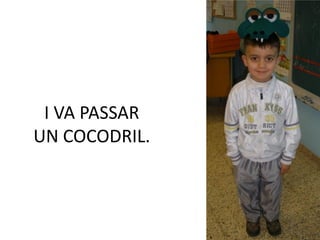 I VA PASSAR
UN COCODRIL.
 
