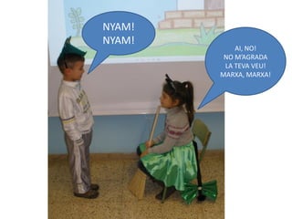 NYAM!
NYAM!
            AI, NO!
         NO M’AGRADA
         LA TEVA VEU!
        MARXA, MARXA!
 