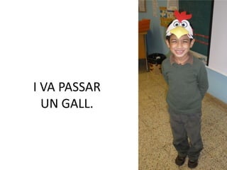 I VA PASSAR
  UN GALL.
 