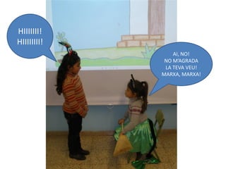 HIIIIIII!
HIIIIIIII!
                 AI, NO!
              NO M’AGRADA
              LA TEVA VEU!
             MARXA, MARXA!
 