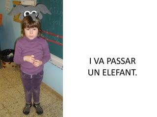 I VA PASSAR
UN ELEFANT.
 