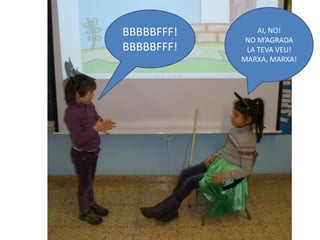 BBBBBFFF!       AI, NO!
             NO M’AGRADA
BBBBBFFF!    LA TEVA VEU!
            MARXA, MARXA!
 