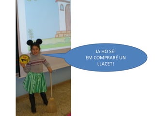 JA HO SÉ!
EM COMPRARÉ UN
     LLACET!
 