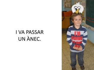 I VA PASSAR
  UN ÀNEC.
 