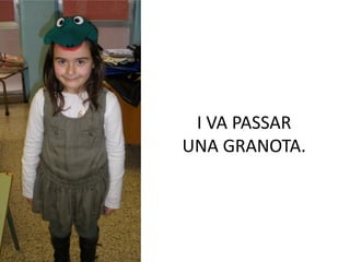 I VA PASSAR
UNA GRANOTA.
 