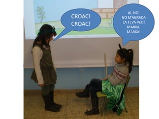 AI, NO!
CROAC!   NO M’AGRADA
         LA TEVA VEU!
CROAC!     MARXA,
           MARXA!
 