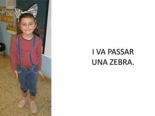 I VA PASSAR
UNA ZEBRA.
 