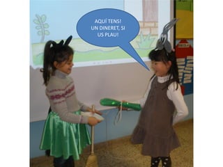 AQUÍ TENS!
UN DINERET, SI
  US PLAU!
 