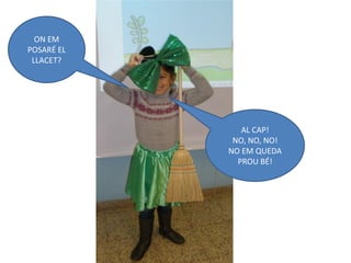 ON EM
POSARÉ EL
 LLACET?




               AL CAP!
             NO, NO, NO!
            NO EM QUEDA
              PROU BÉ!
 