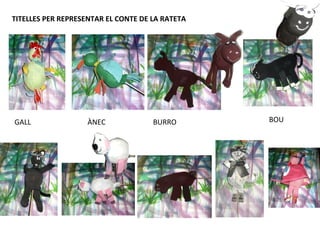 TITELLES PER REPRESENTAR EL CONTE DE LA RATETA




GALL               ÀNEC              BURRO       BOU
 