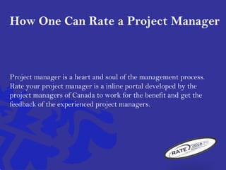 How One Can Rate a Project Manager
Project manager is a heart and soul of the management process.
Rate your project manage...