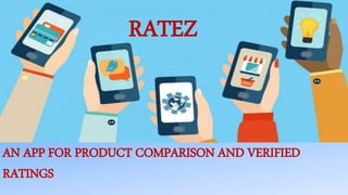 AN APP FOR PRODUCT COMPARISON AND VERIFIED
RATINGS
RATEZ
 