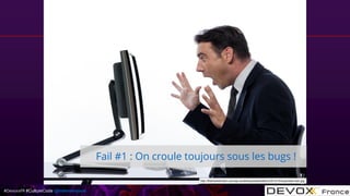 #DevoxxFR #CultureCode @mdomenjoud
Fail #1 : On croule toujours sous les bugs !
http://thelinkedinman.com/wp-content/uploads/sites/2/2013/10/surprised-man.jpg
 