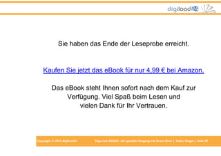 Sie haben das Ende der Leseprobe erreicht.

Kaufen Sie jetzt das eBook für nur 4,99 € bei Amazon.
Das eBook steht Ihnen sofort nach dem Kauf zur
Verfügung. Viel Spaß beim Lesen und
vielen Dank für Ihr Vertrauen.

Copyright © 2013 digiload24

Tipps bei AD(H)S -der gezielte Umgang mit Ihrem Kind | Fedor Singer | Seite 19

 