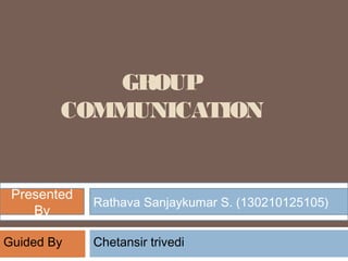 GROUP
COMMUNICATION
Rathava sanjaykumar s. (130210125105)Presentedby
Presented
By
Rathava Sanjaykumar S. (130210125105)
Guided By Chetansir trivedi
 