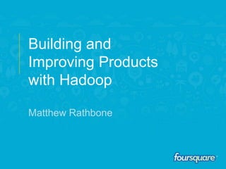 2013
Building and
Improving Products
with Hadoop
Matthew Rathbone
 
