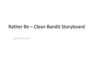 Rather Be – Clean Bandit Storyboard 
By Ashley Joseph 
 