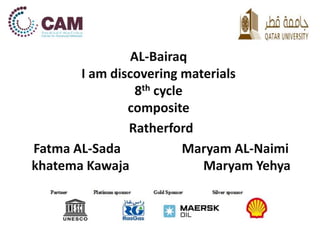 AL-Bairaq 
I am discovering materials 
8th cycle 
composite 
Ratherford 
Fatma AL-Sada Maryam AL-Naimi 
khatema Kawaja Maryam Yehya 
 