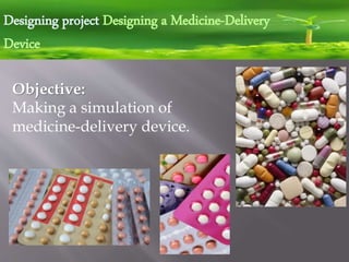Designing project Designing a Medicine-Delivery
Device
Objective:
Making a simulation of
medicine-delivery device.
 