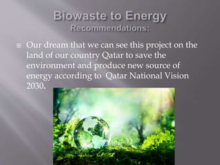  Our dream that we can see this project on the
land of our country Qatar to save the
environment and produce new source of
energy according to Qatar National Vision
2030.
 
