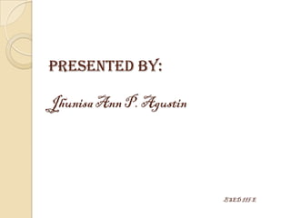 Presented by:

Jhunisa Ann P. Agustin




                         BSED III-E
 