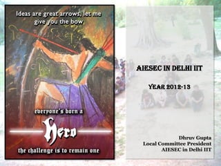 AIESEC in Delhi IIT

   Year 2012-13




             Dhruv Gupta
 Local Committee President
        AIESEC in Delhi IIT
 
