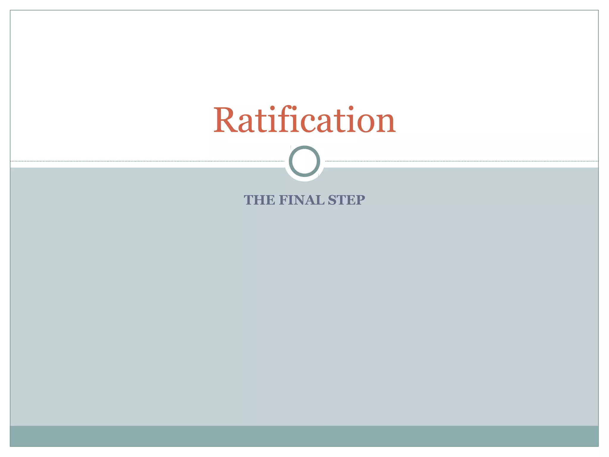 THE FINAL STEP
Ratification
 