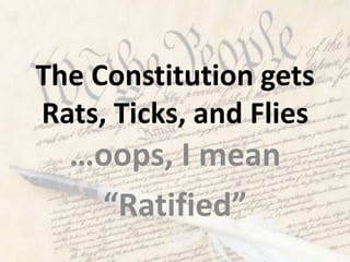 The Constitution gets
Rats, Ticks, and Flies
  …oops, I mean
   “Ratified”
 