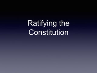 Ratifying the
Constitution
 