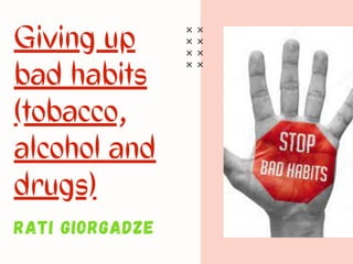 Giving up

bad habits
(tobacco,
alcohol and

drugs)
RATI GIORGADZE
 