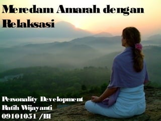 Meredam Amarah dengan
Relaksasi




Personality Development
Ratih Wijayanti
09101051 /B   1
 