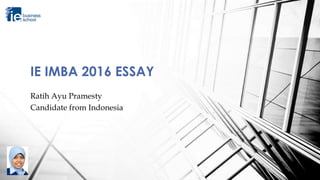 Ratih Ayu Pramesty
Candidate from Indonesia
IE IMBA 2016 ESSAY
 