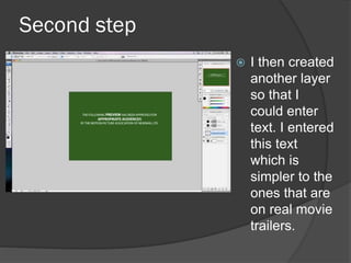 Second step
 I then created
another layer
so that I
could enter
text. I entered
this text
which is
simpler to the
ones that are
on real movie
trailers.
 
