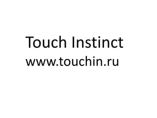 Touch Instinct
www.touchin.ru
 