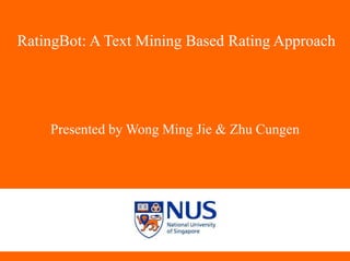 RatingBot: A Text Mining Based Rating Approach
Presented by Wong Ming Jie & Zhu Cungen
 