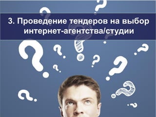 2018
3. Проведение тендеров на выбор
интернет-агентства/студии
 