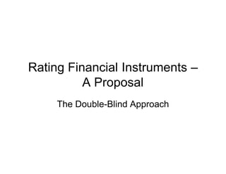 Rating Financial Instruments –
A Proposal
The Double-Blind Approach
 