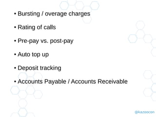 @kazoocon
● Bursting / overage charges
● Rating of calls
● Pre-pay vs. post-pay
● Auto top up
● Deposit tracking
● Accounts Payable / Accounts Receivable
 