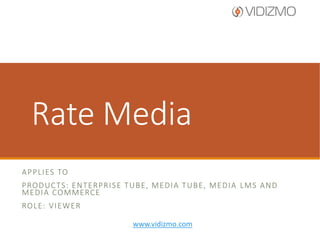 Rate Video
A P P L I E S TO
PRODUCTS: ENTERPRISE TUBE, MEDIA TUBE, MEDIA
LMS AND MEDIA COMMERCE
ROLE: VIEWER
www.vidizmo.com

 
