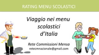RATING MENU SCOLASTICI
Viaggio nei menu
scolastici
d’Italia
Rete Commissioni Mensa
retecmnazionale@gmail.com
 
