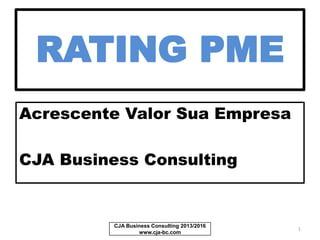 RATING PME
Acrescente Valor à
Sua Empresa
CJA Business Consulting
CJA Business Consulting 2013/2017
www.cja-bc.com
1
 